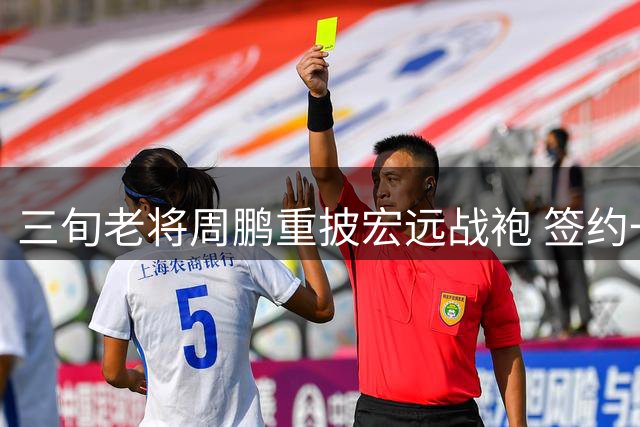 三旬老将周鹏重披宏远战袍 签约一年重返母队