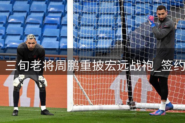 三旬老将周鹏重披宏远战袍 签约一年重返母队
