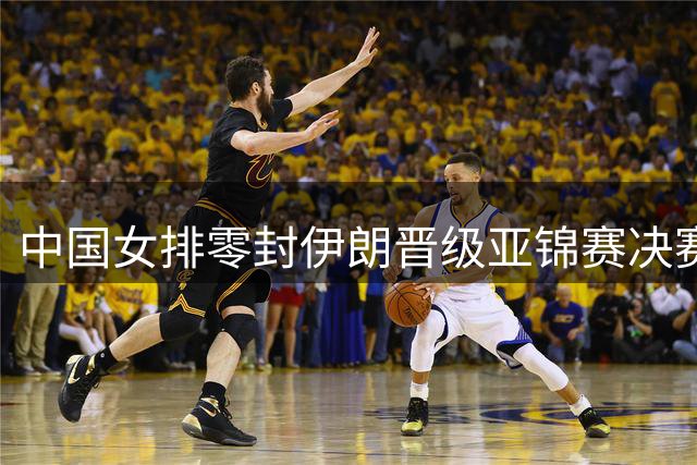 中国女排零封伊朗晋级亚锦赛决赛 剑指奥运门票