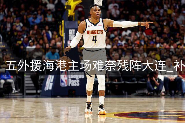 五外援海港主场难奈残阵大连 补时绝平惊险抢分