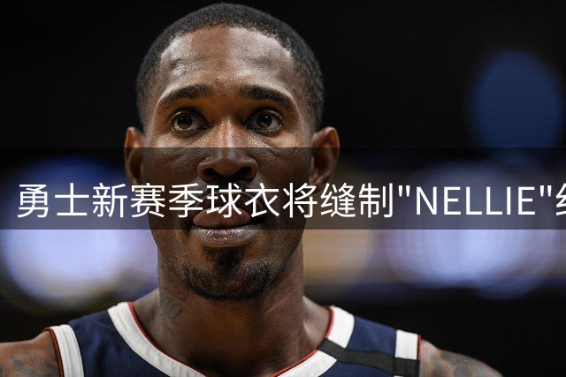 勇士新赛季球衣将缝制"NELLIE"纪念传奇教练尼尔森