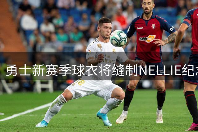 勇士新赛季球衣将缝制"NELLIE"纪念传奇教练尼尔森