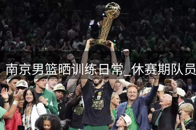 南京男篮晒训练日常 休赛期队员坚持刻苦备战