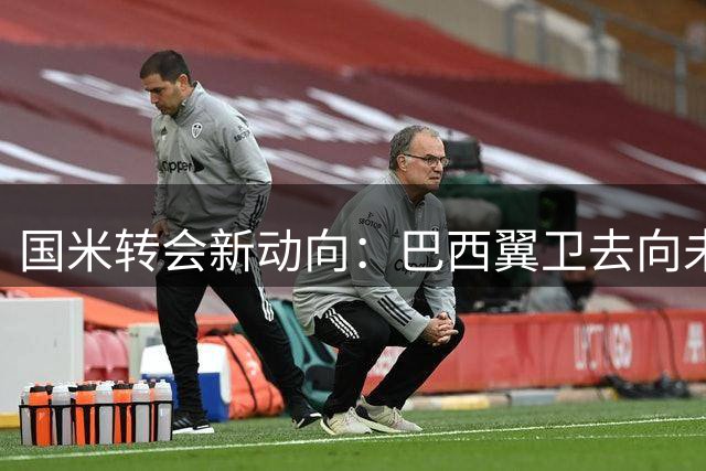 国米转会新动向：巴西翼卫去向未明 琼斯交易现转机
