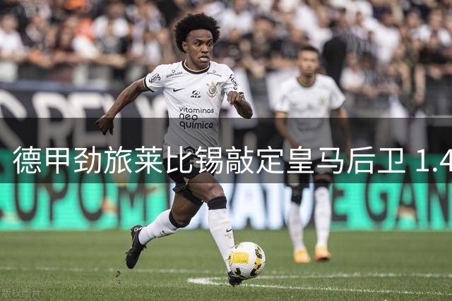 德甲劲旅莱比锡敲定皇马后卫 1.4亿天价交易细节曝光