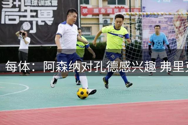 每体：阿森纳对孔德感兴趣 弗里克未将其视为战略核心