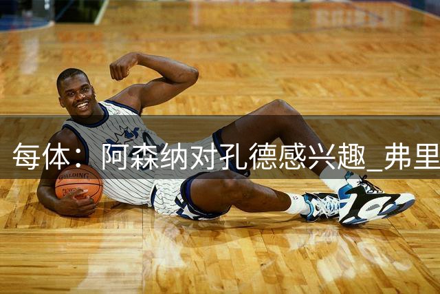 每体：阿森纳对孔德感兴趣 弗里克未将其视为战略核心