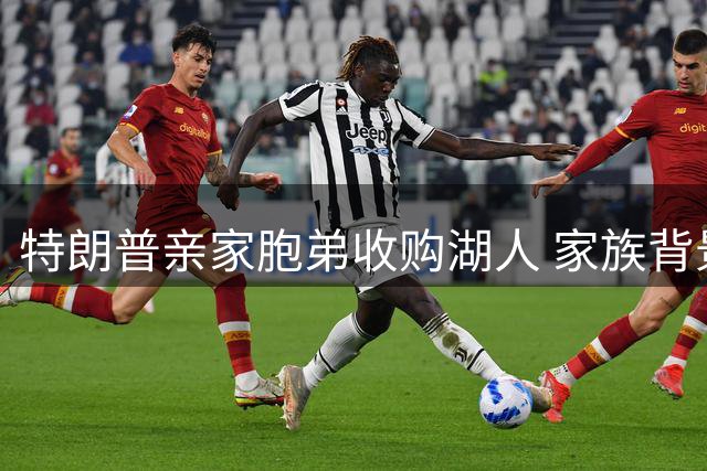 特朗普亲家胞弟收购湖人 家族背景与商业版图揭秘