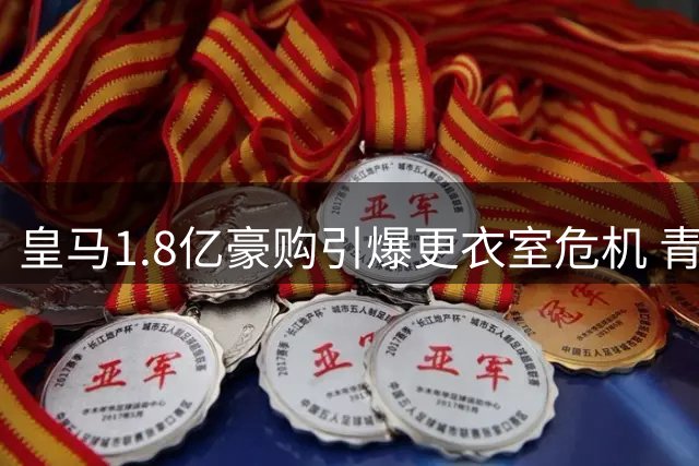 皇马1.8亿豪购引爆更衣室危机 青训大甩卖背后的战略困局