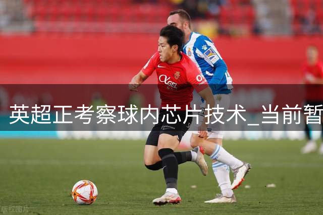 英超正考察球内芯片技术 当前暂未计划采用